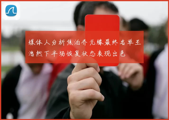 媒体人分析焦泊乔无缘最终名单王浩然下半场恢复状态表现出色