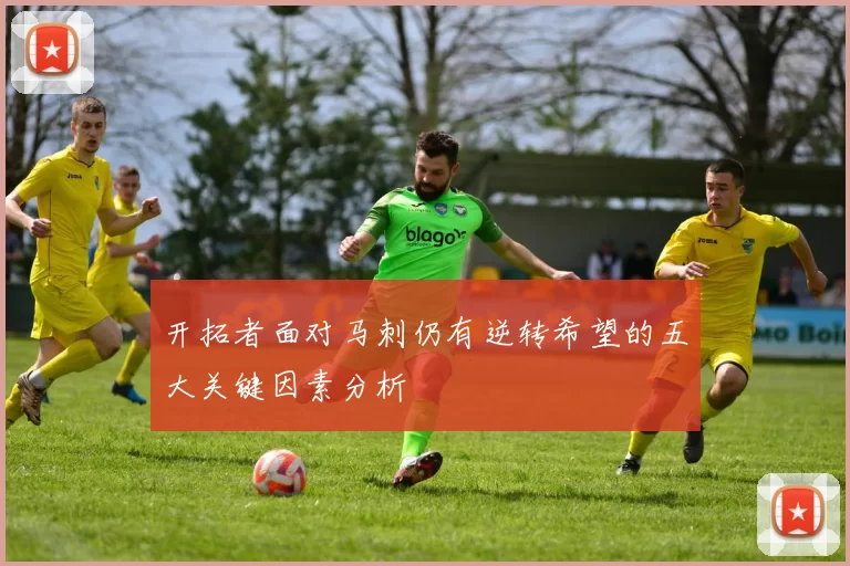 开拓者面对马刺仍有逆转希望的五大关键因素分析