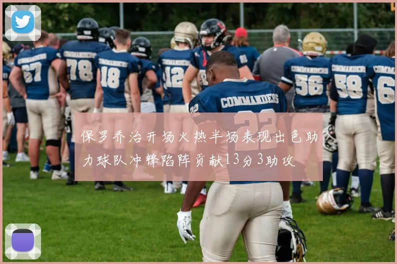 保罗乔治开场火热半场表现出色助力球队冲锋陷阵贡献13分3助攻