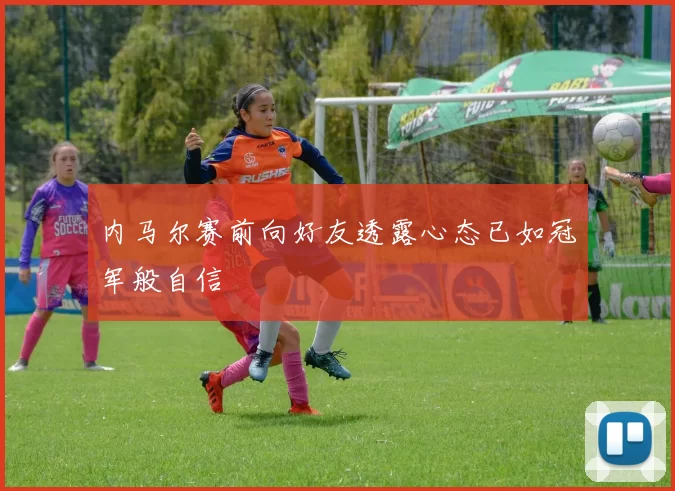 内马尔赛前向好友透露心态已如冠军般自信