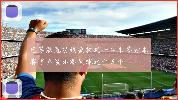 巴萨欧冠防线疲软近一年未零封本赛季九场比赛失球达十五个