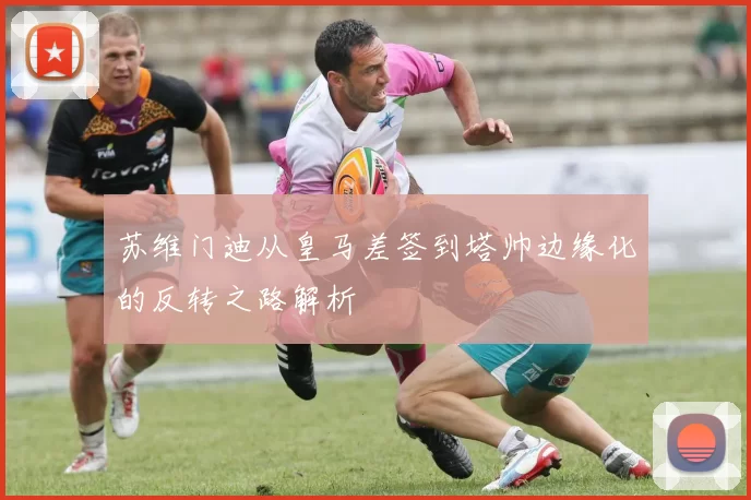 苏维门迪从皇马差签到塔帅边缘化的反转之路解析