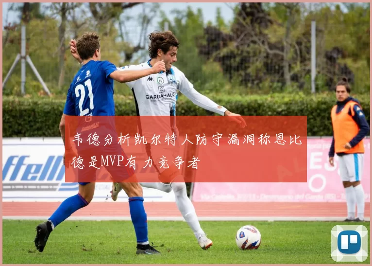 韦德分析凯尔特人防守漏洞称恩比德是MVP有力竞争者