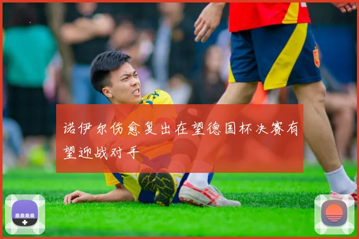 诺伊尔伤愈复出在望德国杯决赛有望迎战对手