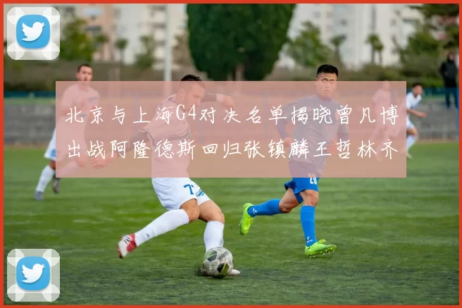 北京与上海G4对决名单揭晓曾凡博出战阿隆德斯回归张镇麟王哲林齐上阵