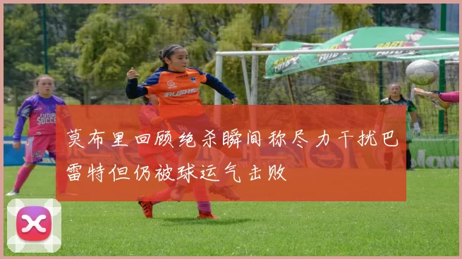莫布里回顾绝杀瞬间称尽力干扰巴雷特但仍被球运气击败